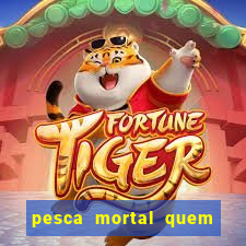 pesca mortal quem morreu pesca mortal todd morreu